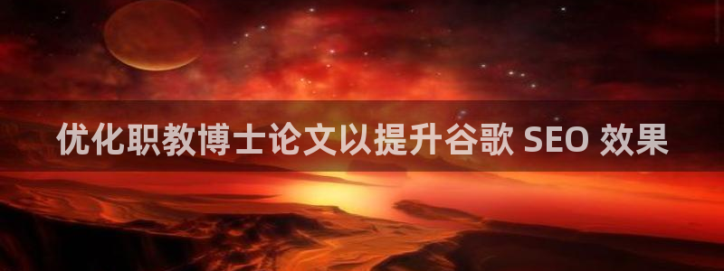 j9·九游会游戏中国官方网站|优化职教博士论文以提升谷歌 SEO 效果
