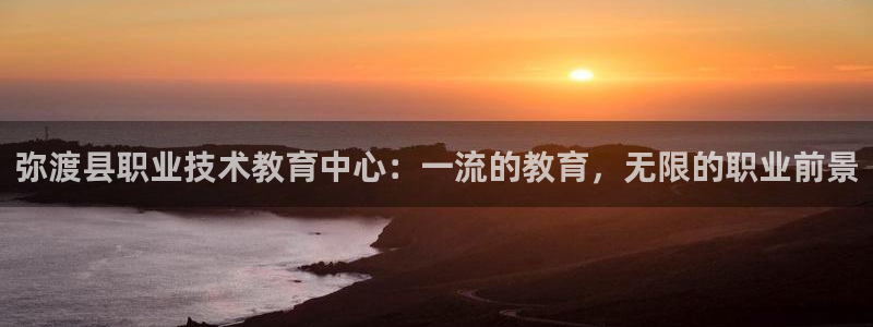 j9·九游会游戏中国官方网站|弥渡县职业技术教育中心：一流的教育，无限的职业前景