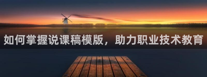 j9九游会官网登录入口|如何掌握说课稿模版，助力职业技术教育