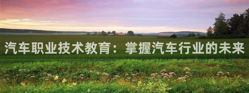 J9直营平台|汽车职业技术教育：掌握汽车行业的未来