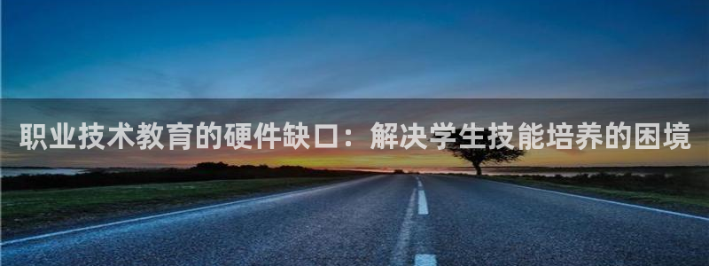 j9九游会老哥俱乐部官网|职业技术教育的硬件缺口：解决学生技能培养的困境