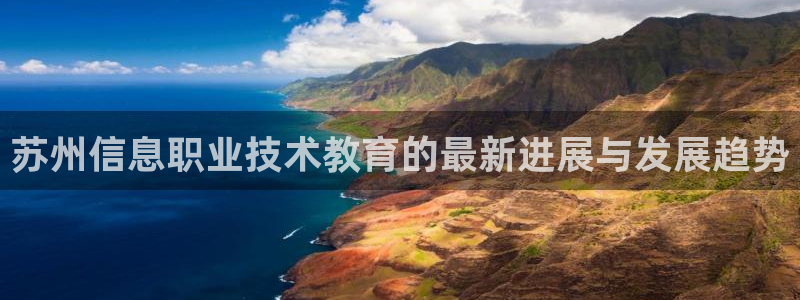 j9九游会入口|苏州信息职业技术教育的最新进展与发展趋势
