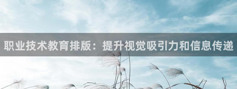 J9数字平台|职业技术教育排版：提升视觉吸引力和信息传递